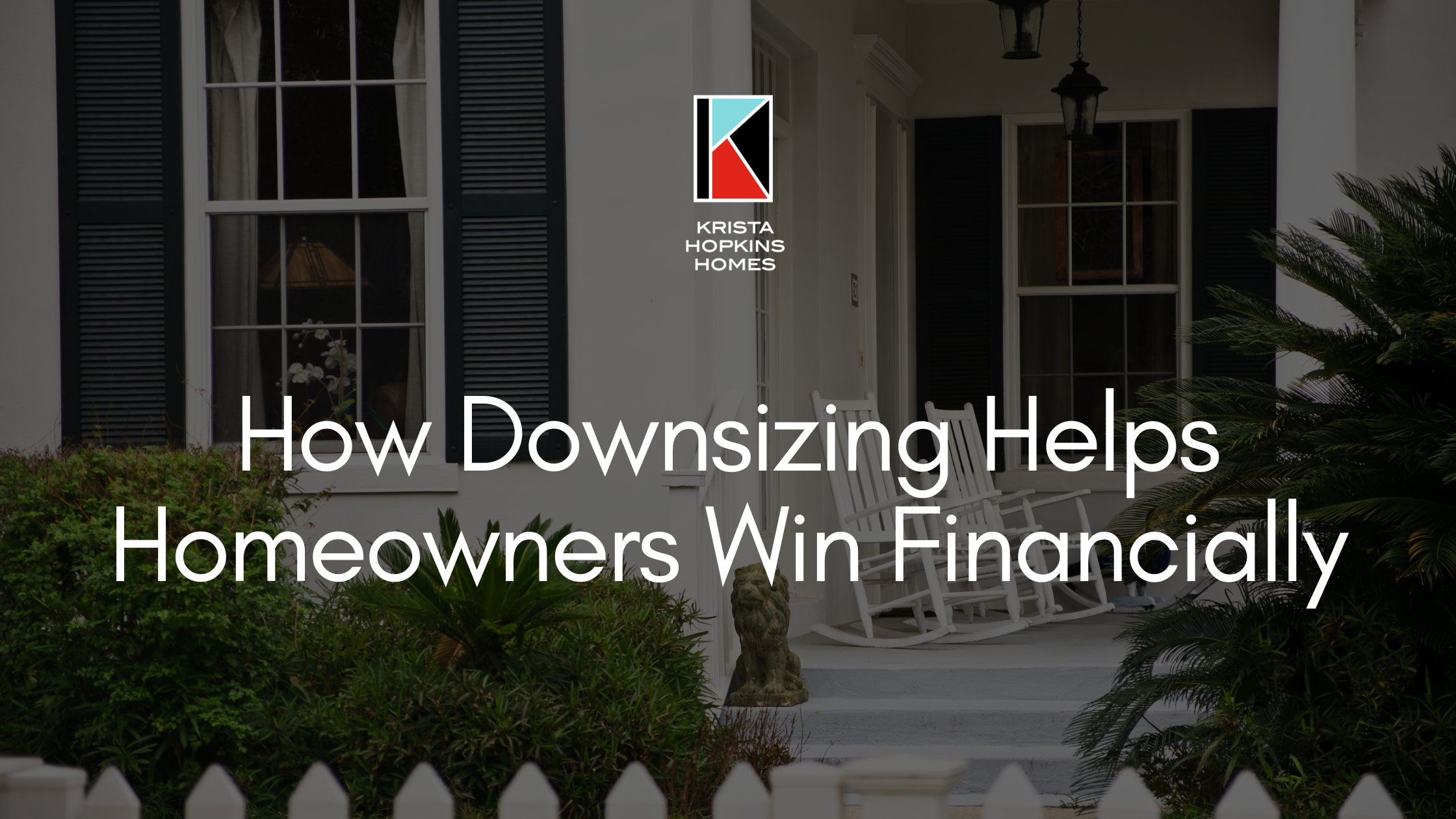 Photo of front porch of a home with the Krista Hopkins Homes logo and text under that says "How Downsizing Helps Homeowners Win Financially"